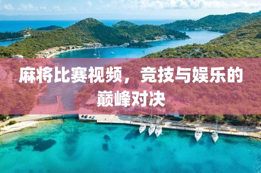麻將比賽視頻，競技與娛樂的巔峰對決