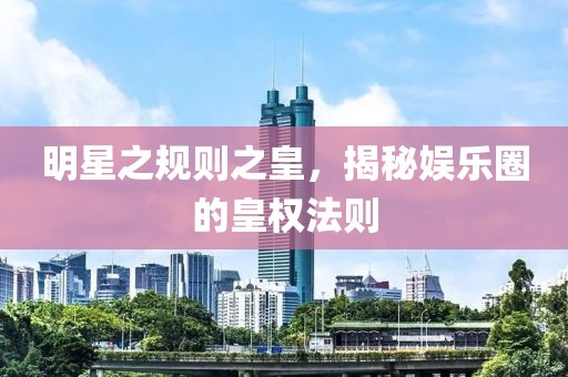 明星之規(guī)則之皇，揭秘娛樂圈的皇權(quán)法則