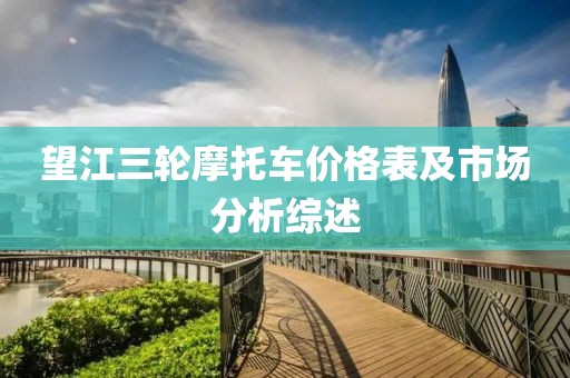 望江三輪摩托車(chē)價(jià)格表及市場(chǎng)分析綜述