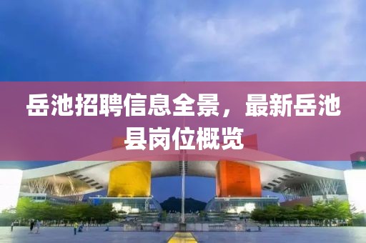 岳池招聘信息全景，最新岳池縣崗位概覽