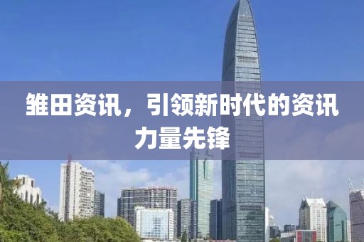 雛田資訊，引領(lǐng)新時代的資訊力量先鋒