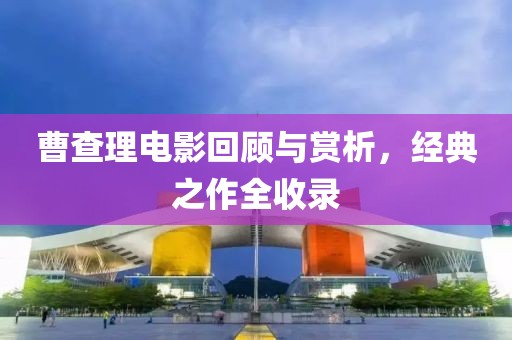 曹查理電影回顧與賞析，經(jīng)典之作全收錄