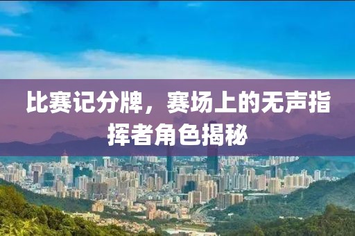 比賽記分牌，賽場(chǎng)上的無聲指揮者角色揭秘
