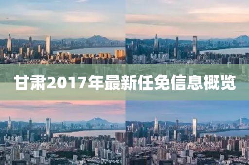 甘肅2017年最新任免信息概覽