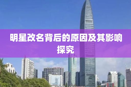 明星改名背后的原因及其影響探究