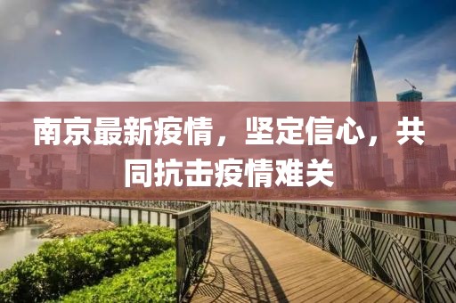 南京最新疫情，堅(jiān)定信心，共同抗擊疫情難關(guān)