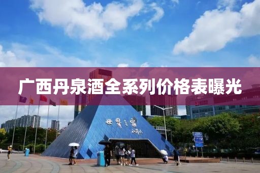 廣西丹泉酒全系列價格表曝光