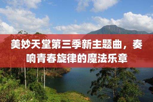 美妙天堂第三季新主題曲，奏響青春旋律的魔法樂章