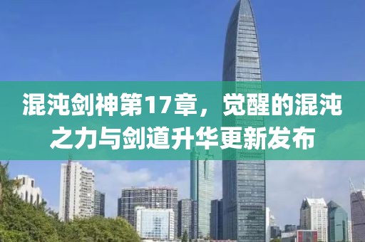 混沌劍神第17章，覺醒的混沌之力與劍道升華更新發(fā)布