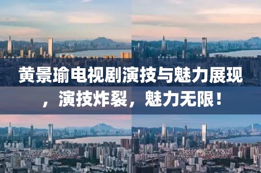 黃景瑜電視劇演技與魅力展現(xiàn)，演技炸裂，魅力無限！