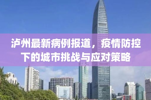 瀘州最新病例報道，疫情防控下的城市挑戰(zhàn)與應(yīng)對策略