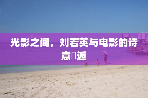 光影之間，劉若英與電影的詩意邅逅