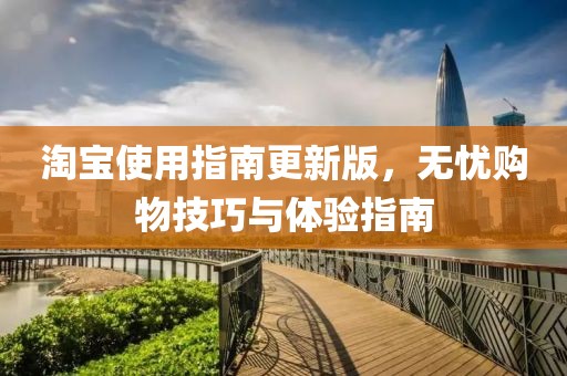 淘寶使用指南更新版，無憂購物技巧與體驗指南