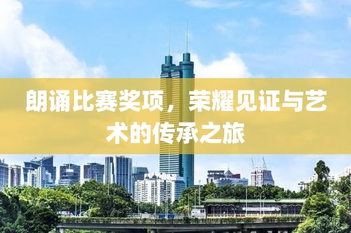 朗誦比賽獎項，榮耀見證與藝術(shù)的傳承之旅