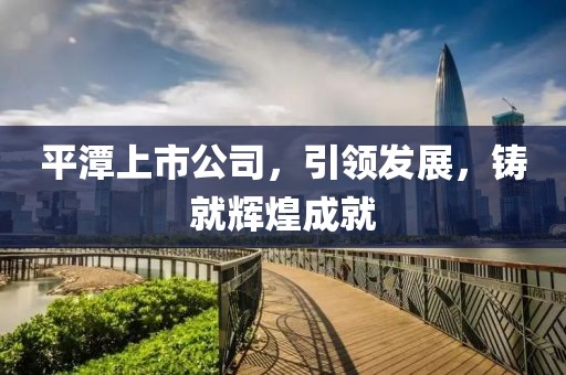 平潭上市公司，引領(lǐng)發(fā)展，鑄就輝煌成就