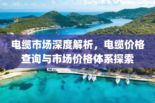 電纜市場深度解析，電纜價格查詢與市場價格體系探索