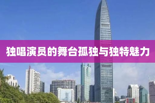 獨唱演員的舞臺孤獨與獨特魅力