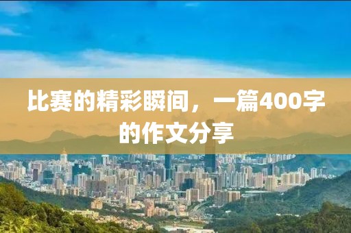 比賽的精彩瞬間，一篇400字的作文分享