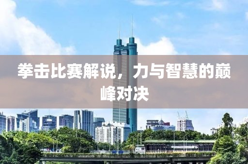拳擊比賽解說，力與智慧的巔峰對決