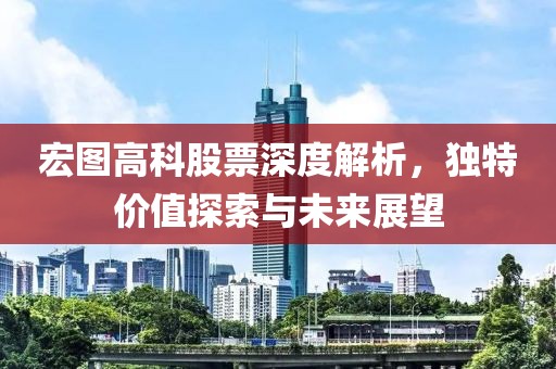 宏圖高科股票深度解析，獨(dú)特價(jià)值探索與未來(lái)展望