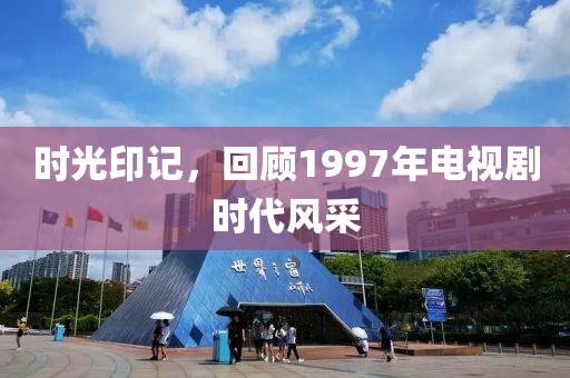 時(shí)光印記，回顧1997年電視劇時(shí)代風(fēng)采