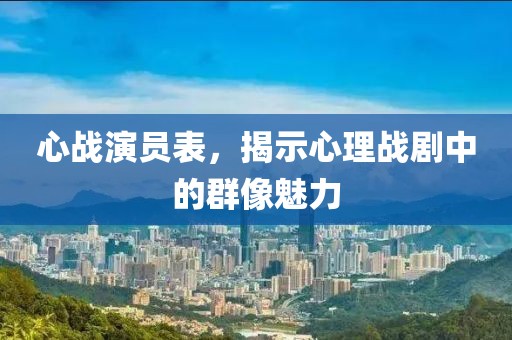 心戰(zhàn)演員表，揭示心理戰(zhàn)劇中的群像魅力