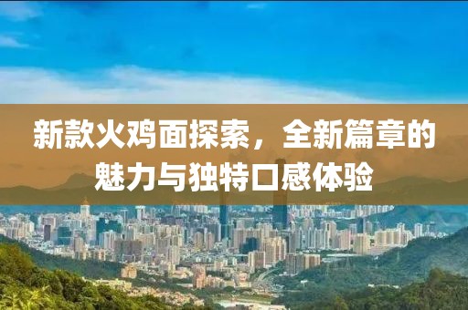 新款火雞面探索，全新篇章的魅力與獨特口感體驗
