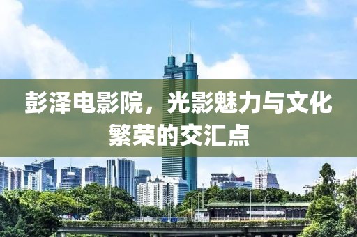 彭澤電影院，光影魅力與文化繁榮的交匯點