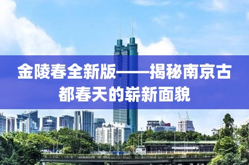 金陵春全新版——揭秘南京古都春天的嶄新面貌