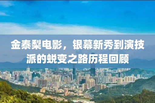 金泰梨電影，銀幕新秀到演技派的蛻變之路歷程回顧
