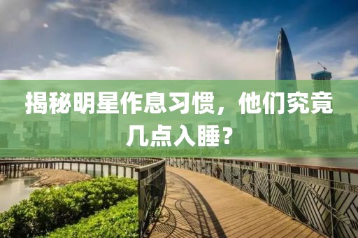 揭秘明星作息習(xí)慣，他們究竟幾點(diǎn)入睡？