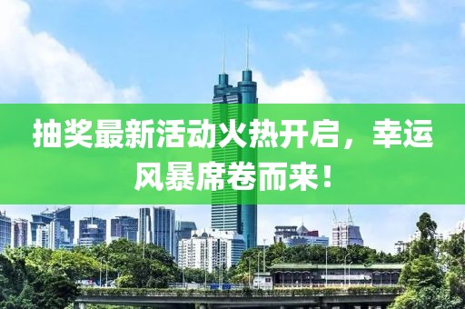 抽獎最新活動火熱開啟，幸運風暴席卷而來！
