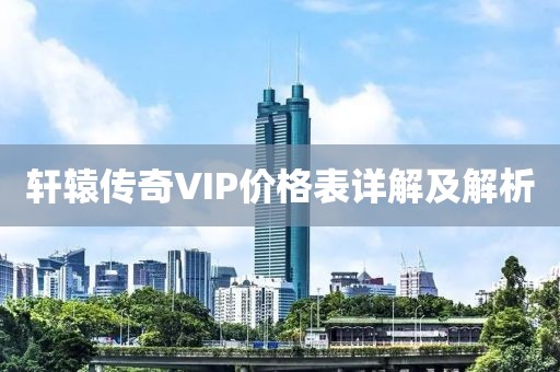 軒轅傳奇VIP價(jià)格表詳解及解析
