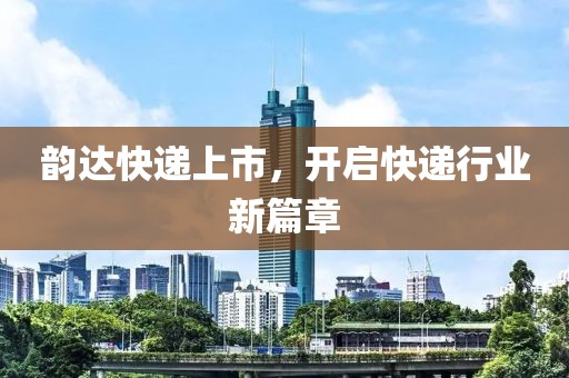 韻達(dá)快遞上市，開(kāi)啟快遞行業(yè)新篇章