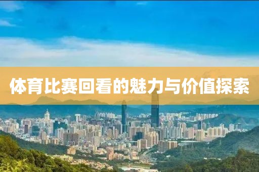 體育比賽回看的魅力與價值探索