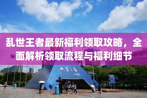 亂世王者最新福利領(lǐng)取攻略，全面解析領(lǐng)取流程與福利細(xì)節(jié)