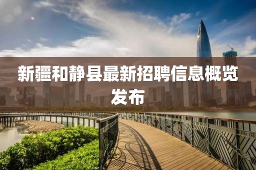 新疆和靜縣最新招聘信息概覽發(fā)布