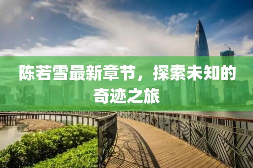 陳若雪最新章節(jié)，探索未知的奇跡之旅