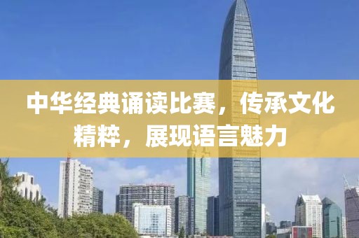 中華經(jīng)典誦讀比賽，傳承文化精粹，展現(xiàn)語(yǔ)言魅力