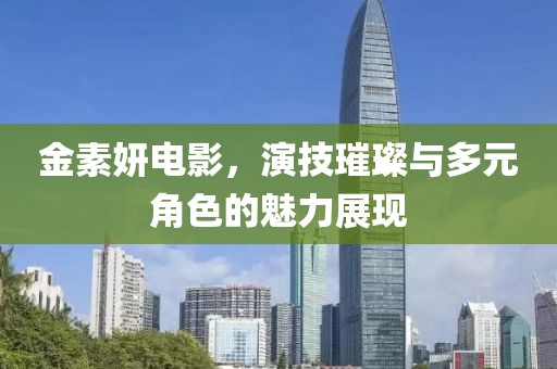 金素妍電影，演技璀璨與多元角色的魅力展現(xiàn)