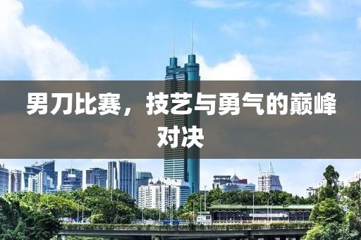 男刀比賽，技藝與勇氣的巔峰對決