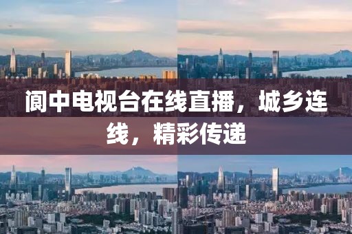 閬中電視臺在線直播，城鄉(xiāng)連線，精彩傳遞