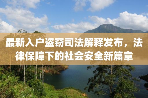 最新入戶盜竊司法解釋發(fā)布，法律保障下的社會安全新篇章