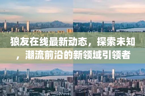 狼友在線最新動態(tài)，探索未知，潮流前沿的新領(lǐng)域引領(lǐng)者