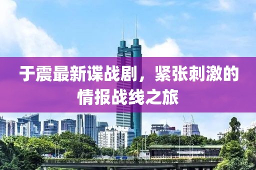 于震最新諜戰(zhàn)劇，緊張刺激的情報(bào)戰(zhàn)線之旅