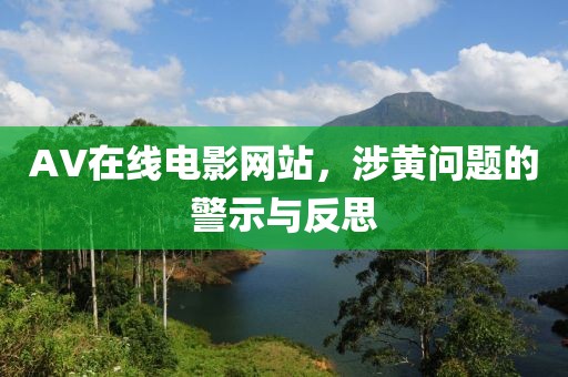 AV在線電影網(wǎng)站，涉黃問題的警示與反思