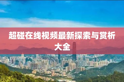 超碰在線視頻最新探索與賞析大全