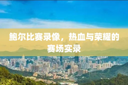 鮑爾比賽錄像，熱血與榮耀的賽場(chǎng)實(shí)錄