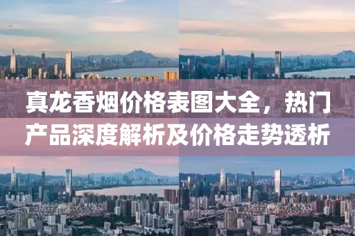 真龍香煙價格表圖大全，熱門產(chǎn)品深度解析及價格走勢透析
