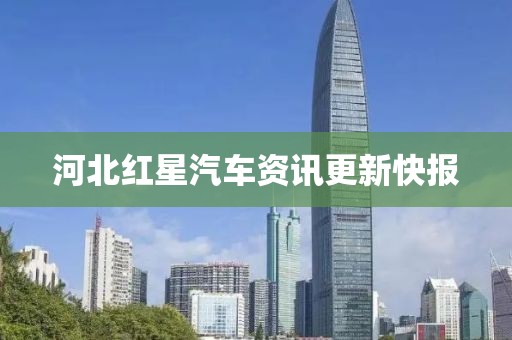 河北紅星汽車資訊更新快報(bào)